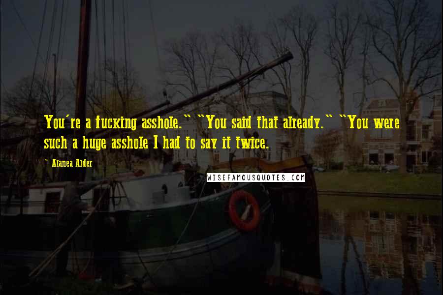Alanea Alder Quotes: You're a fucking asshole." "You said that already." "You were such a huge asshole I had to say it twice.