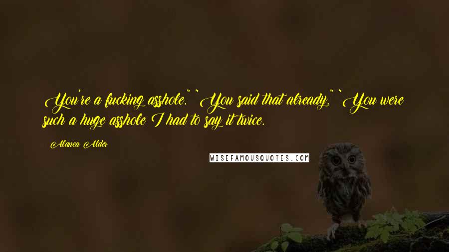 Alanea Alder Quotes: You're a fucking asshole." "You said that already." "You were such a huge asshole I had to say it twice.