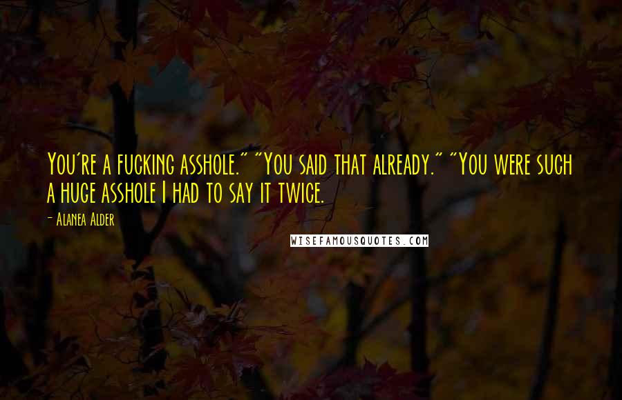 Alanea Alder Quotes: You're a fucking asshole." "You said that already." "You were such a huge asshole I had to say it twice.