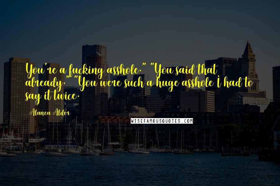 Alanea Alder Quotes: You're a fucking asshole." "You said that already." "You were such a huge asshole I had to say it twice.