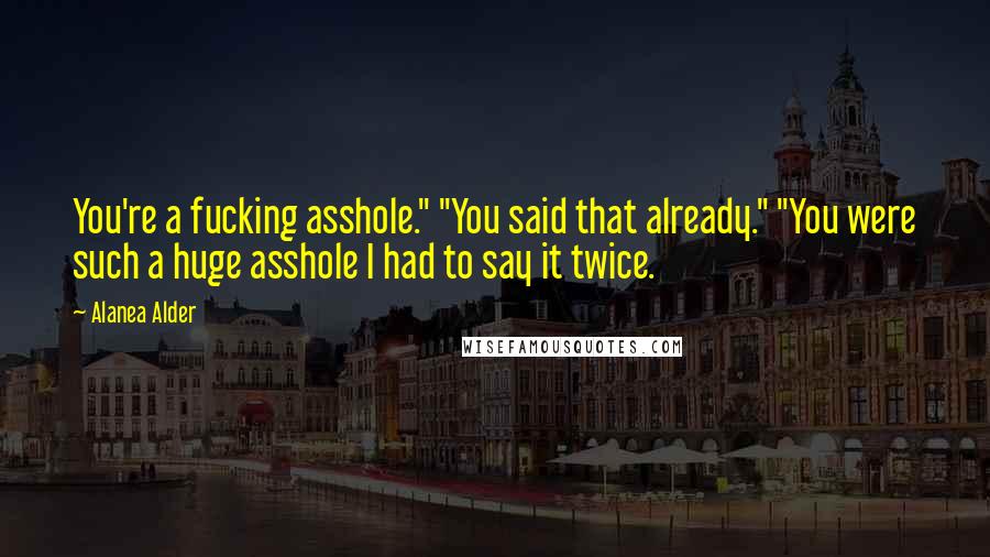 Alanea Alder Quotes: You're a fucking asshole." "You said that already." "You were such a huge asshole I had to say it twice.