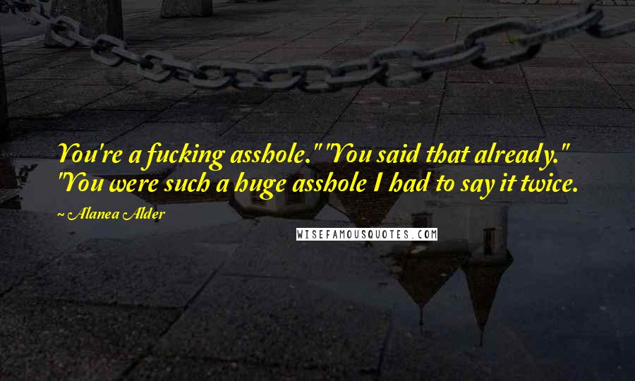 Alanea Alder Quotes: You're a fucking asshole." "You said that already." "You were such a huge asshole I had to say it twice.