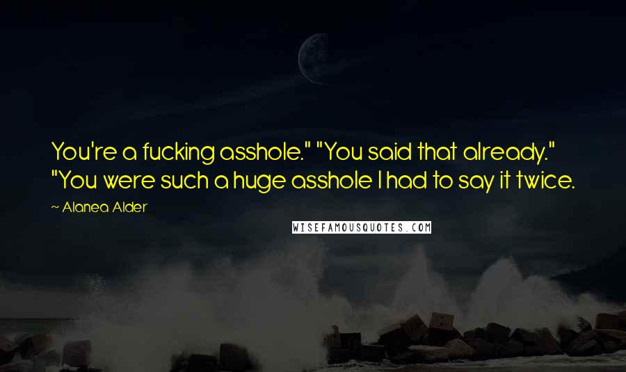 Alanea Alder Quotes: You're a fucking asshole." "You said that already." "You were such a huge asshole I had to say it twice.