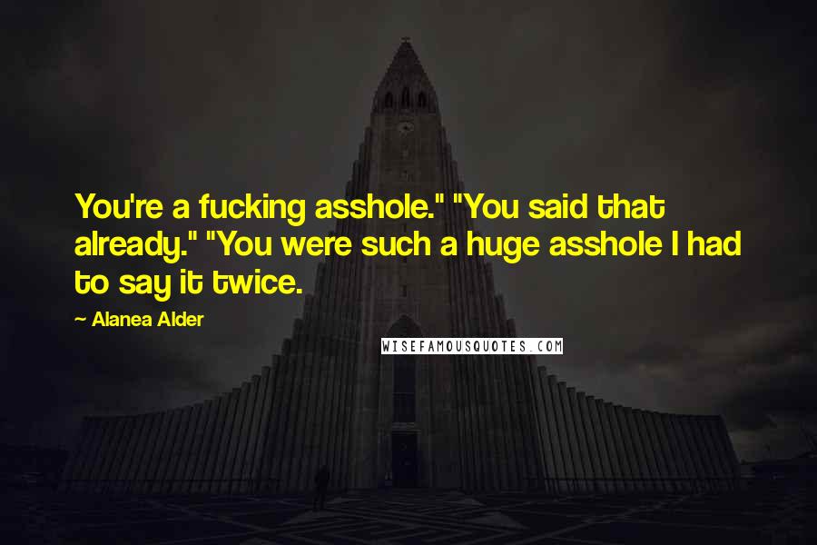 Alanea Alder Quotes: You're a fucking asshole." "You said that already." "You were such a huge asshole I had to say it twice.