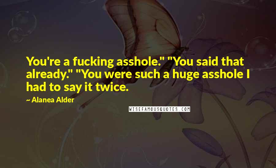 Alanea Alder Quotes: You're a fucking asshole." "You said that already." "You were such a huge asshole I had to say it twice.