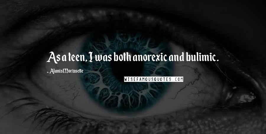 Alanis Morissette Quotes: As a teen, I was both anorexic and bulimic.