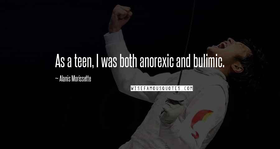 Alanis Morissette Quotes: As a teen, I was both anorexic and bulimic.