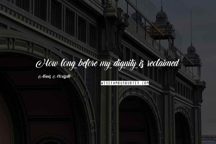 Alanis Morissette Quotes: How long before my dignity is reclaimed?