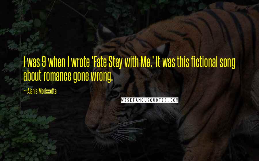 Alanis Morissette Quotes: I was 9 when I wrote 'Fate Stay with Me.' It was this fictional song about romance gone wrong.