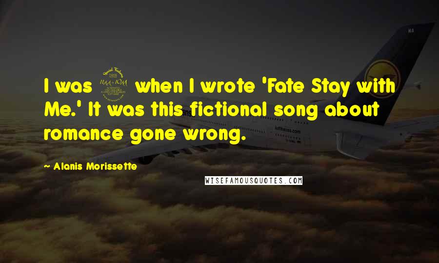 Alanis Morissette Quotes: I was 9 when I wrote 'Fate Stay with Me.' It was this fictional song about romance gone wrong.