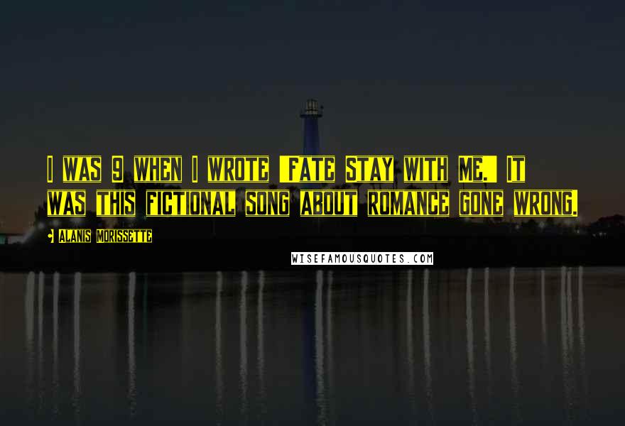 Alanis Morissette Quotes: I was 9 when I wrote 'Fate Stay with Me.' It was this fictional song about romance gone wrong.