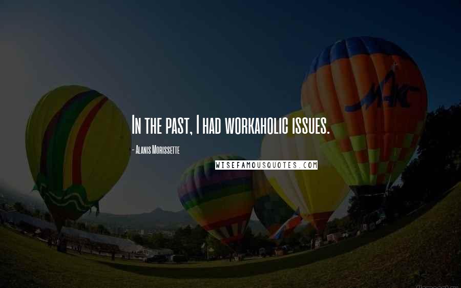 Alanis Morissette Quotes: In the past, I had workaholic issues.