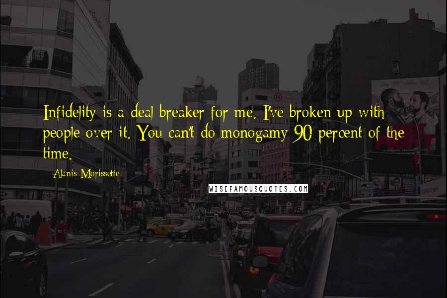 Alanis Morissette Quotes: Infidelity is a deal breaker for me. I've broken up with people over it. You can't do monogamy 90 percent of the time.