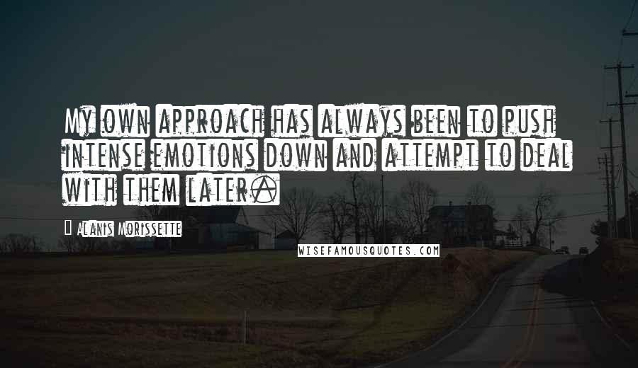 Alanis Morissette Quotes: My own approach has always been to push intense emotions down and attempt to deal with them later.