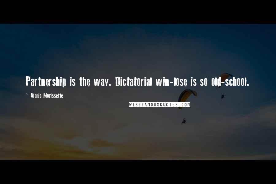 Alanis Morissette Quotes: Partnership is the way. Dictatorial win-lose is so old-school.