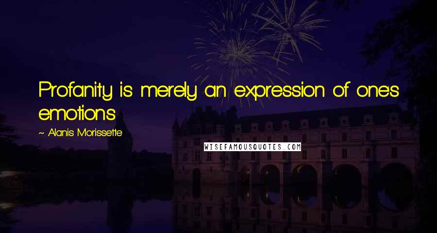 Alanis Morissette Quotes: Profanity is merely an expression of one's emotions