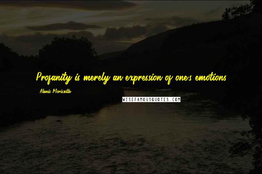 Alanis Morissette Quotes: Profanity is merely an expression of one's emotions