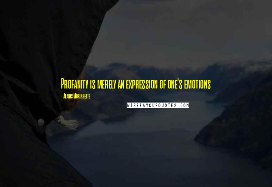 Alanis Morissette Quotes: Profanity is merely an expression of one's emotions