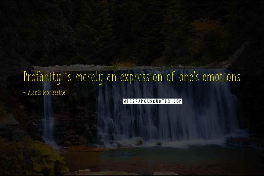 Alanis Morissette Quotes: Profanity is merely an expression of one's emotions