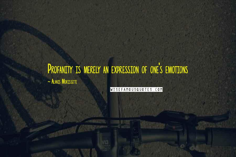 Alanis Morissette Quotes: Profanity is merely an expression of one's emotions