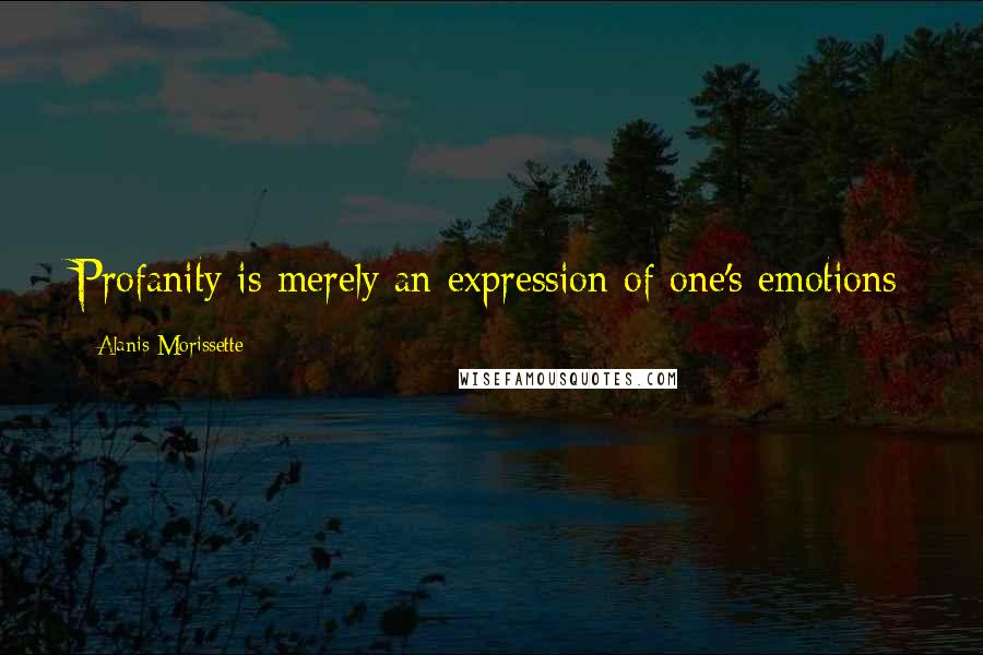 Alanis Morissette Quotes: Profanity is merely an expression of one's emotions