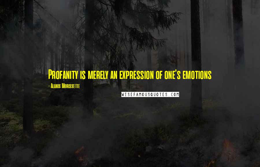 Alanis Morissette Quotes: Profanity is merely an expression of one's emotions