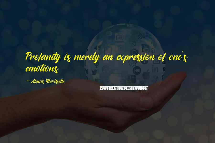 Alanis Morissette Quotes: Profanity is merely an expression of one's emotions