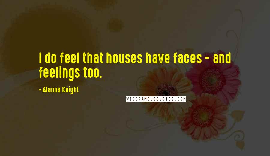 Alanna Knight Quotes: I do feel that houses have faces - and feelings too.