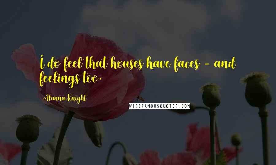 Alanna Knight Quotes: I do feel that houses have faces - and feelings too.