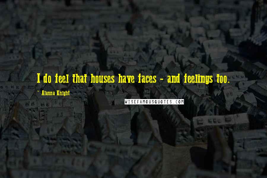 Alanna Knight Quotes: I do feel that houses have faces - and feelings too.