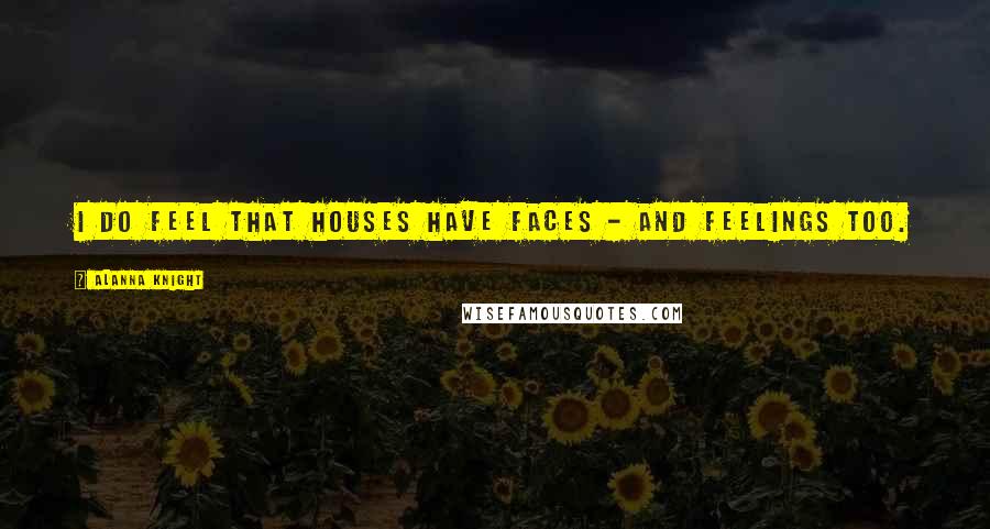 Alanna Knight Quotes: I do feel that houses have faces - and feelings too.