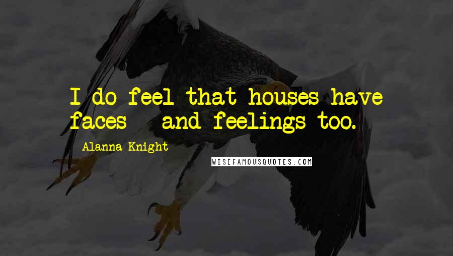 Alanna Knight Quotes: I do feel that houses have faces - and feelings too.