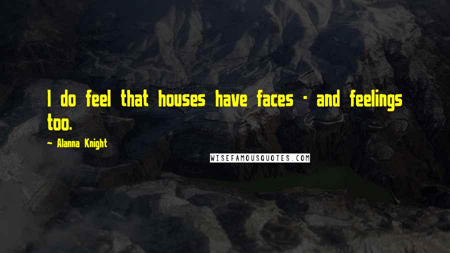 Alanna Knight Quotes: I do feel that houses have faces - and feelings too.