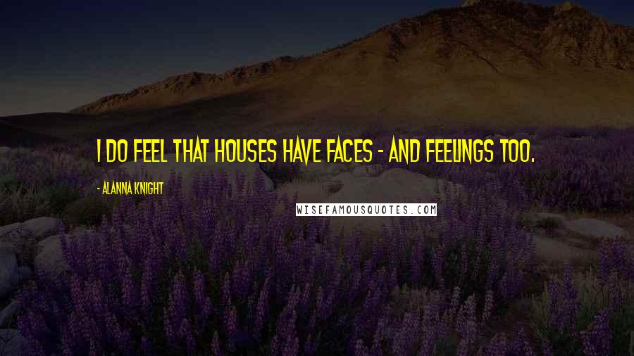 Alanna Knight Quotes: I do feel that houses have faces - and feelings too.