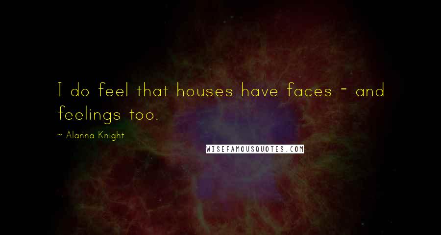 Alanna Knight Quotes: I do feel that houses have faces - and feelings too.