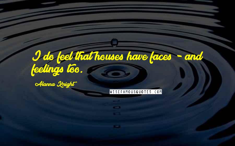 Alanna Knight Quotes: I do feel that houses have faces - and feelings too.