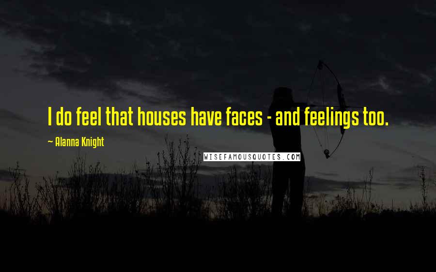 Alanna Knight Quotes: I do feel that houses have faces - and feelings too.