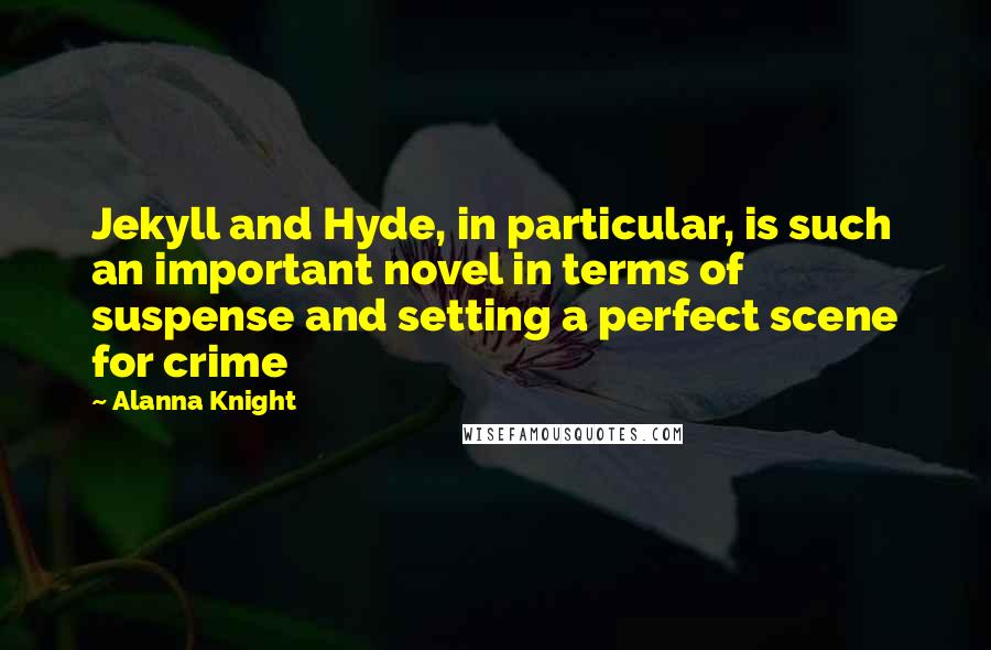 Alanna Knight Quotes: Jekyll and Hyde, in particular, is such an important novel in terms of suspense and setting a perfect scene for crime