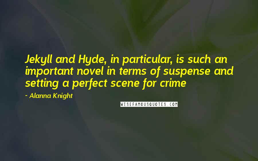 Alanna Knight Quotes: Jekyll and Hyde, in particular, is such an important novel in terms of suspense and setting a perfect scene for crime