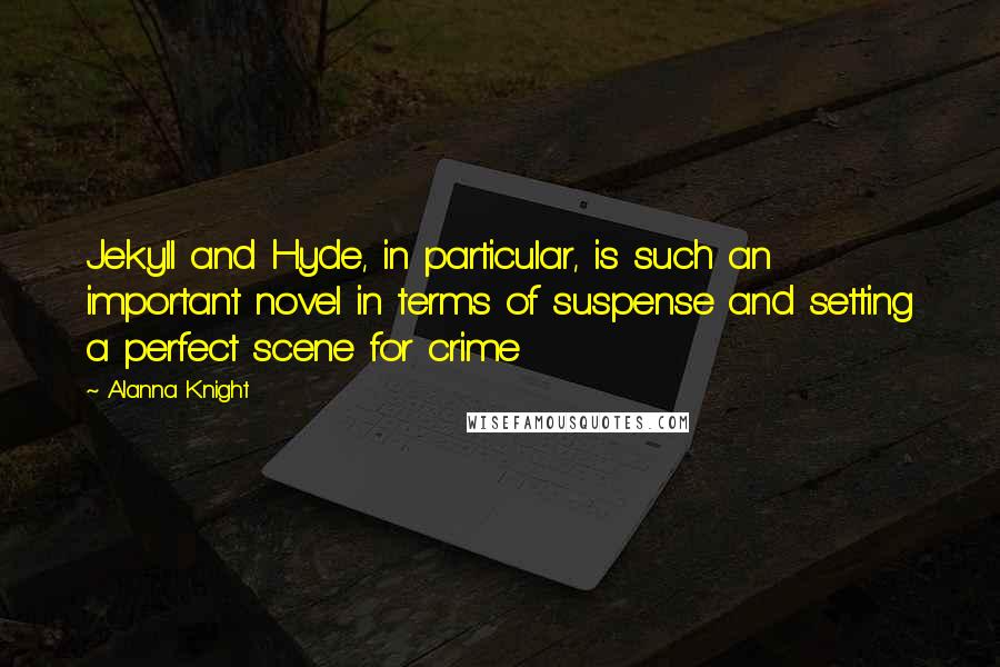 Alanna Knight Quotes: Jekyll and Hyde, in particular, is such an important novel in terms of suspense and setting a perfect scene for crime