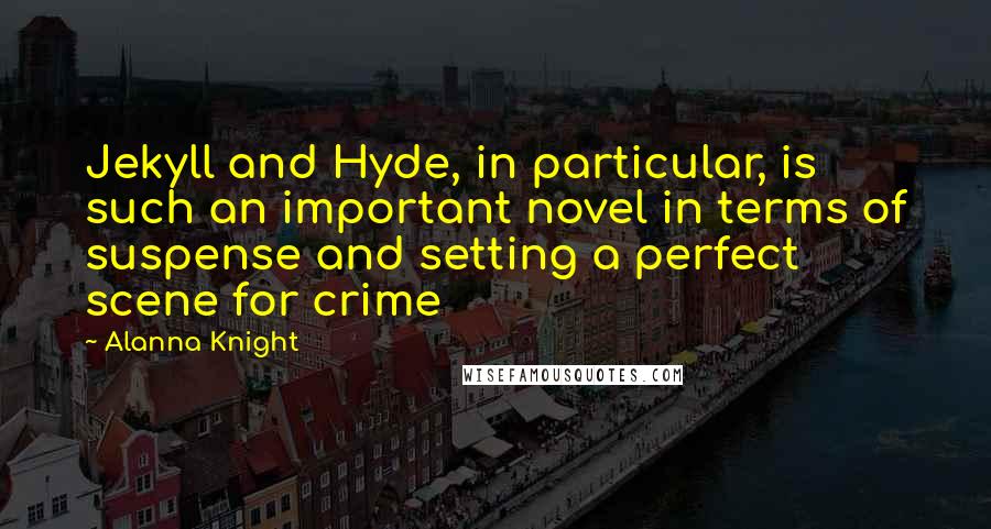 Alanna Knight Quotes: Jekyll and Hyde, in particular, is such an important novel in terms of suspense and setting a perfect scene for crime