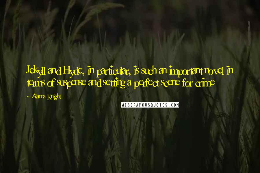 Alanna Knight Quotes: Jekyll and Hyde, in particular, is such an important novel in terms of suspense and setting a perfect scene for crime