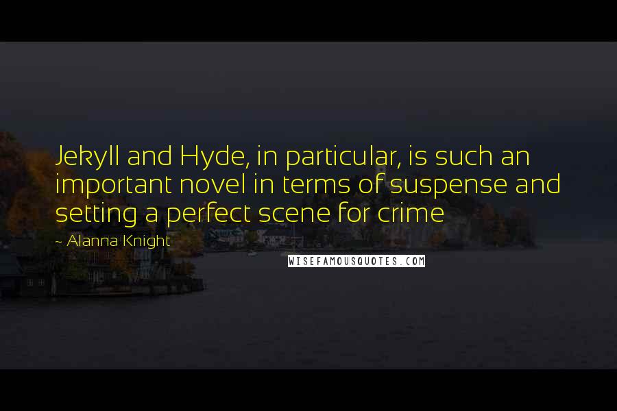 Alanna Knight Quotes: Jekyll and Hyde, in particular, is such an important novel in terms of suspense and setting a perfect scene for crime
