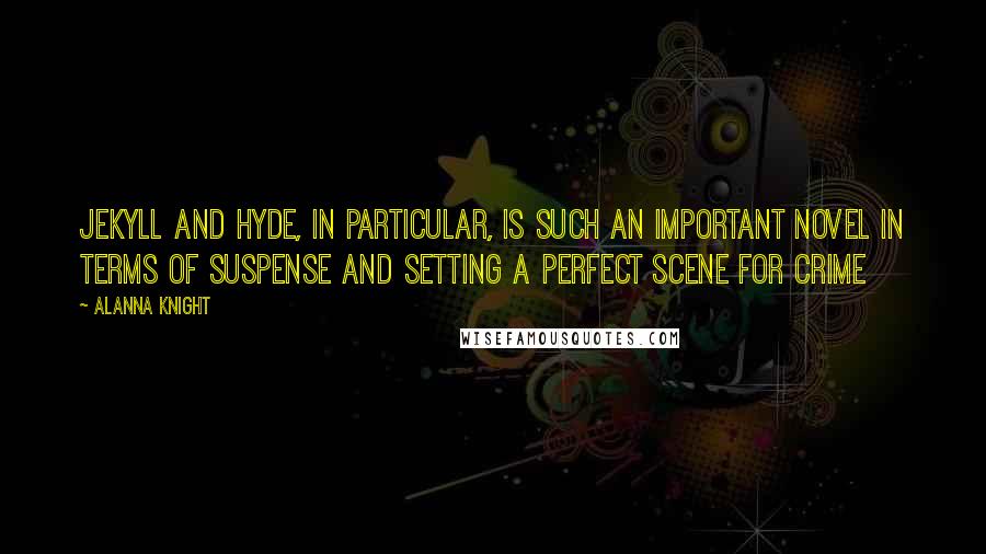 Alanna Knight Quotes: Jekyll and Hyde, in particular, is such an important novel in terms of suspense and setting a perfect scene for crime