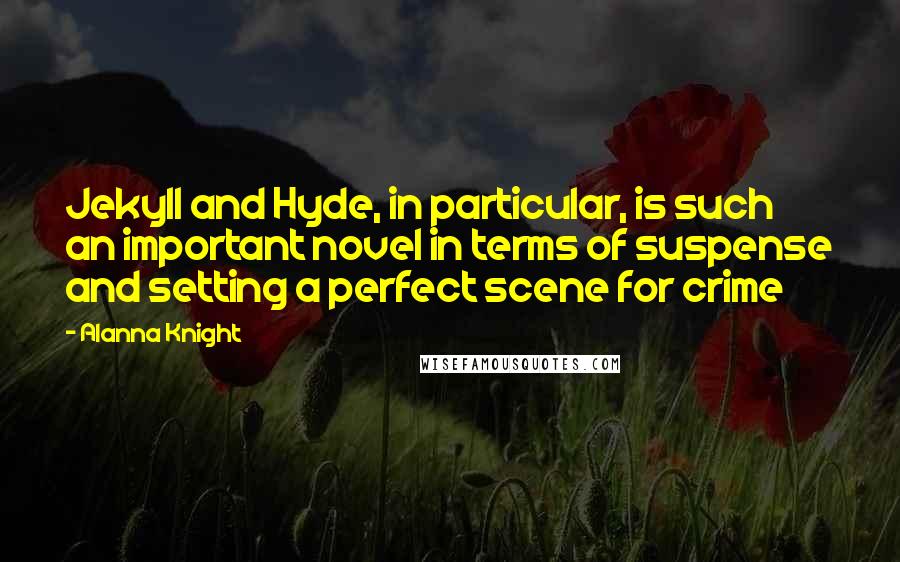 Alanna Knight Quotes: Jekyll and Hyde, in particular, is such an important novel in terms of suspense and setting a perfect scene for crime