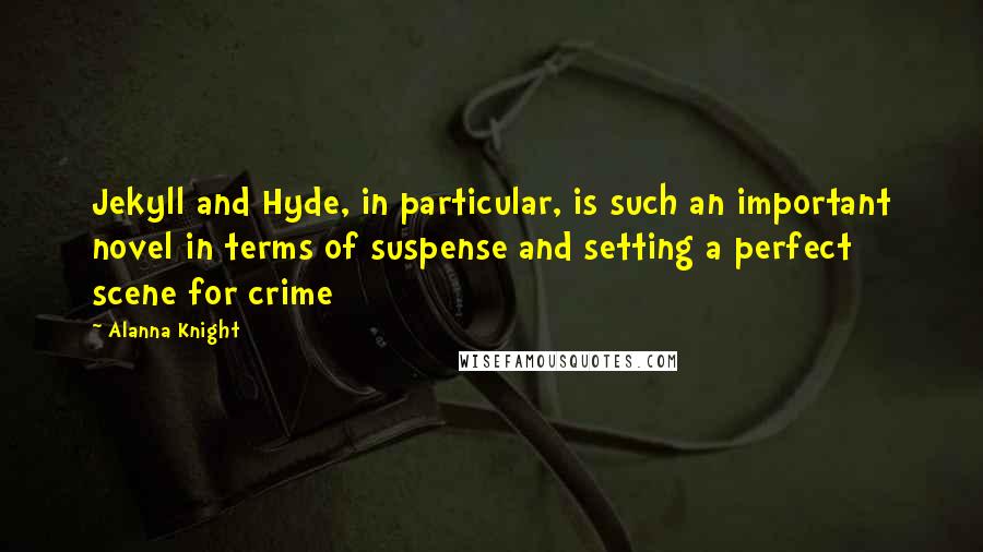 Alanna Knight Quotes: Jekyll and Hyde, in particular, is such an important novel in terms of suspense and setting a perfect scene for crime