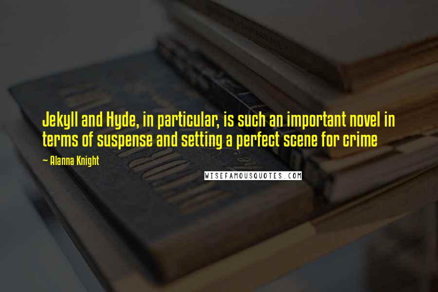 Alanna Knight Quotes: Jekyll and Hyde, in particular, is such an important novel in terms of suspense and setting a perfect scene for crime