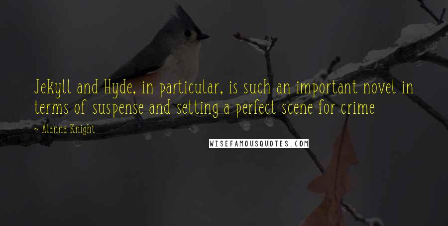 Alanna Knight Quotes: Jekyll and Hyde, in particular, is such an important novel in terms of suspense and setting a perfect scene for crime