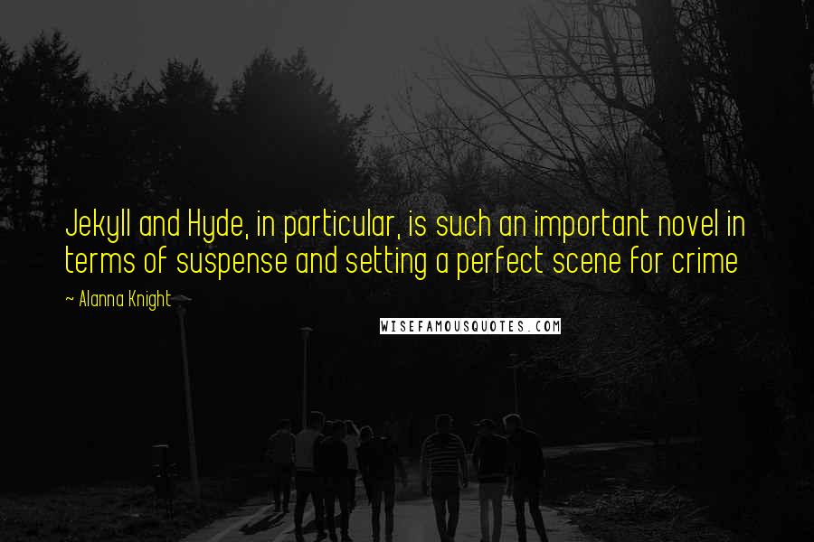 Alanna Knight Quotes: Jekyll and Hyde, in particular, is such an important novel in terms of suspense and setting a perfect scene for crime