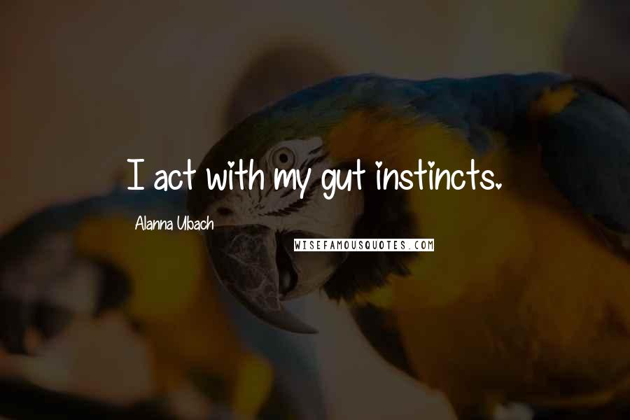 Alanna Ubach Quotes: I act with my gut instincts.